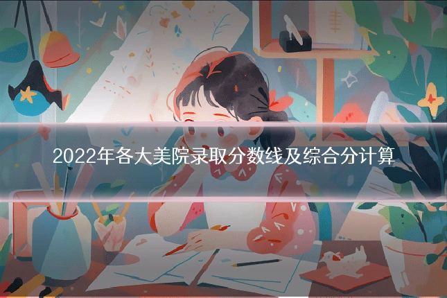 2022年各大美院录取分数线及综合分计算