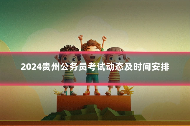 2024贵州公务员考试动态及时间安排