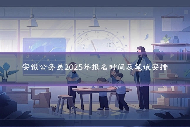 安徽公务员2025年报名时间及笔试安排
