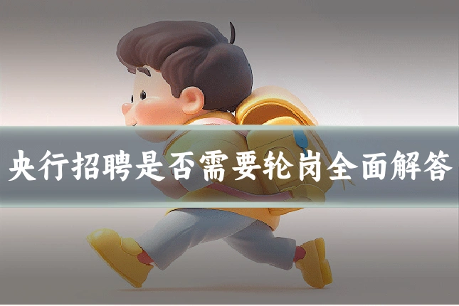 央行招聘是否需要轮岗全面解答