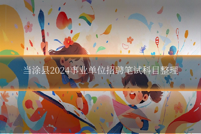 当涂县2024事业单位招聘笔试科目整理