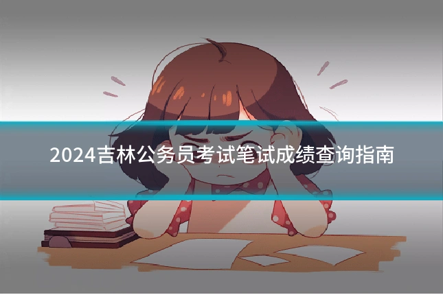 2024吉林公务员考试笔试成绩查询指南