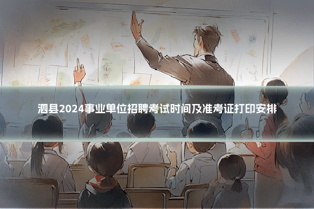 泗县2024事业单位招聘考试时间及准考证打印安排
