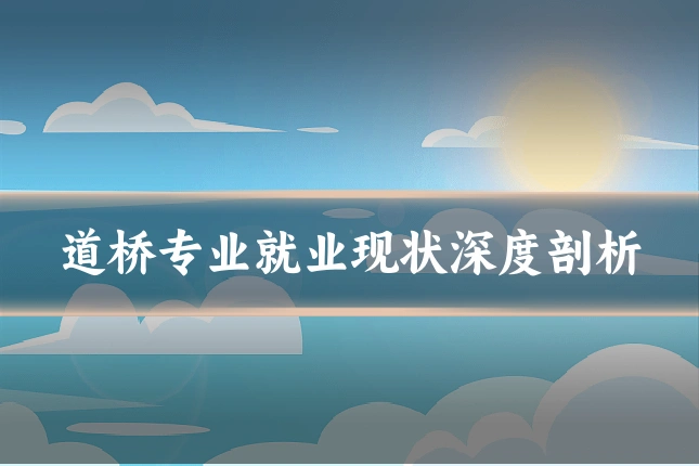 道桥专业就业现状深度剖析