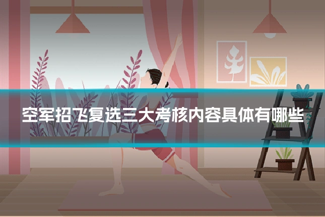空军招飞复选三大考核内容具体有哪些