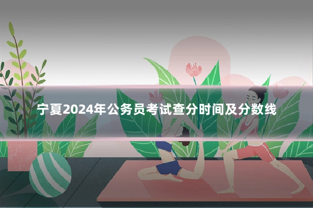 宁夏2024年公务员考试查分时间及分数线