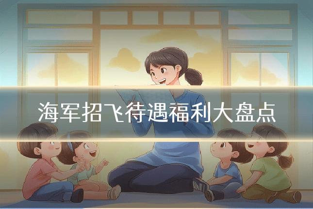 海军招飞待遇福利大盘点