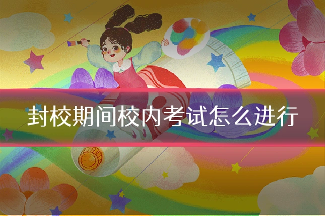 封校期间校内考试怎么进行