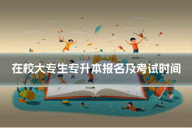 在校大专生专升本报名及考试时间