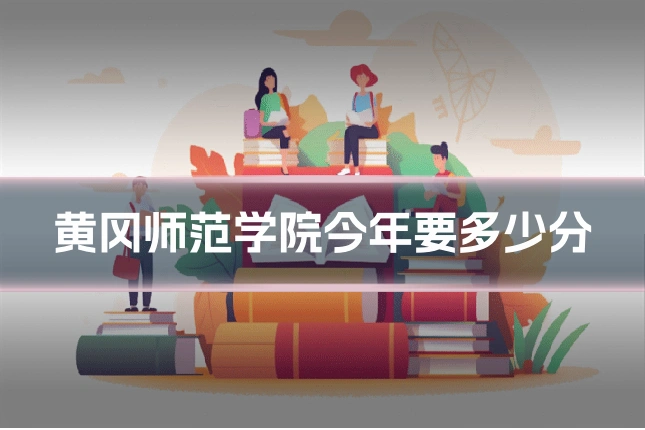 黄冈师范学院今年要多少分