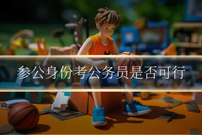 参公身份考公务员是否可行