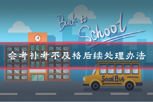 会考补考不及格后续处理办法