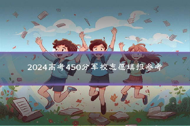 2024高考450分军校志愿填报参考