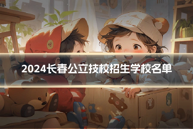 2024长春公立技校招生学校名单