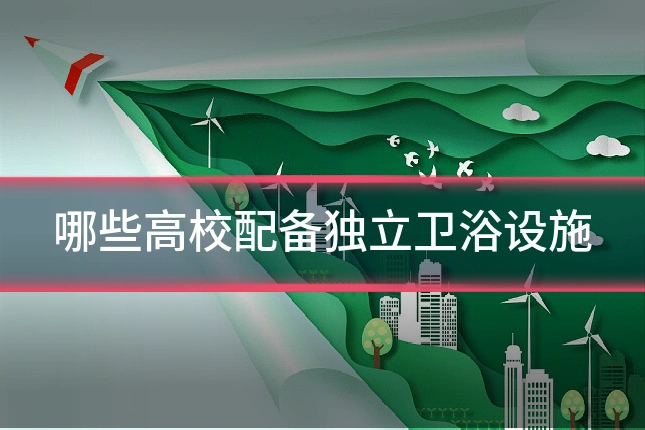 哪些高校配备独立卫浴设施
