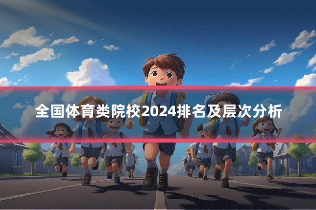 全国体育类院校2024排名及层次分析