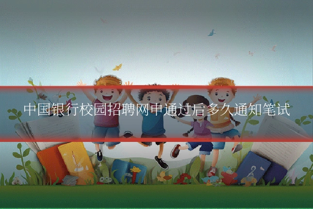 中国银行校园招聘网申通过后多久通知笔试