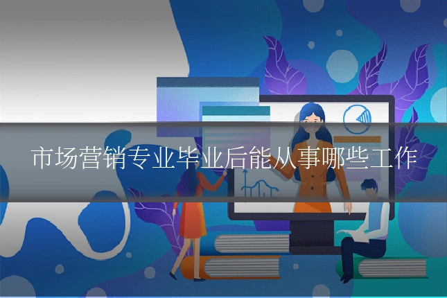 市场营销专业毕业后能从事哪些工作