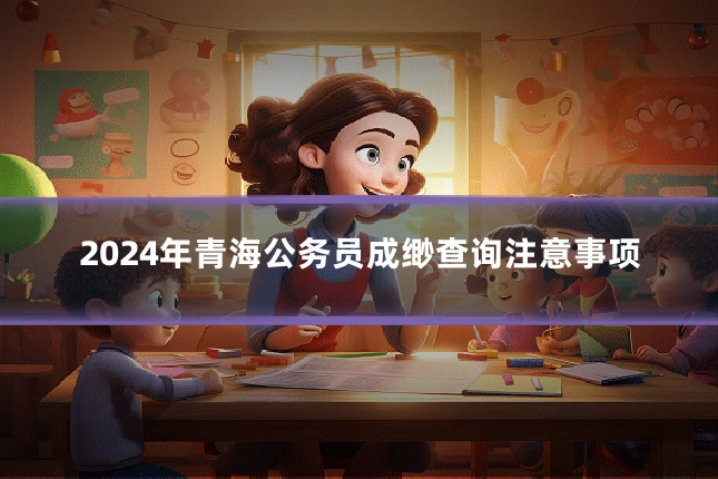 2024年青海公务员成缈查询注意事项