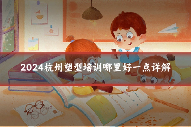 2024杭州塑型培训哪里好一点详解