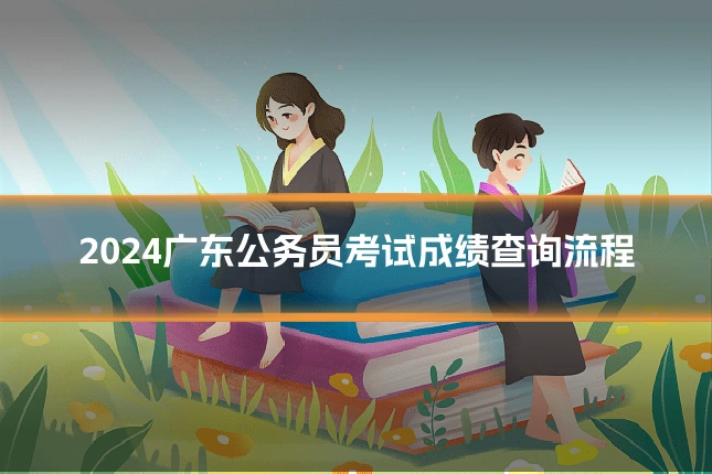 2024广东公务员考试成绩查询流程