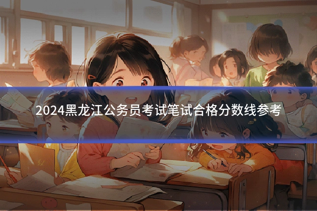 2024黑龙江公务员考试笔试合格分数线参考