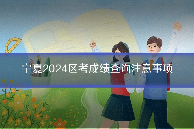 宁夏2024区考成绩查询注意事项