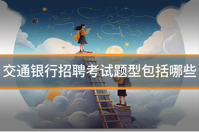 交通银行招聘考试题型包括哪些