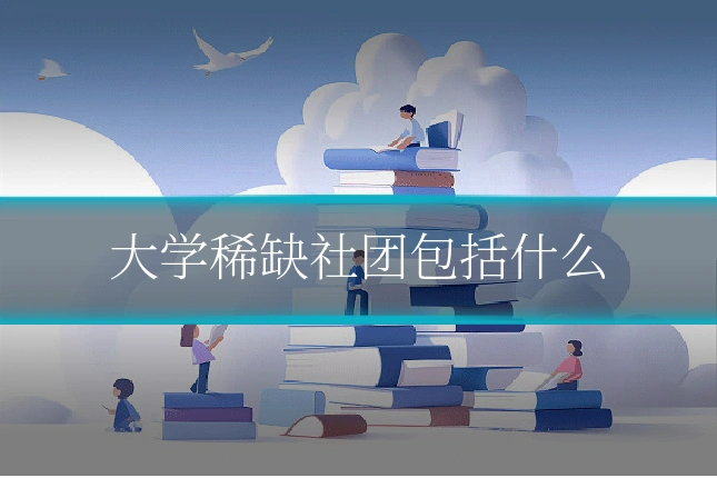 大学稀缺社团包括什么