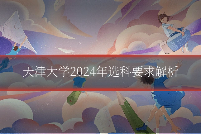 天津大学2024年选科要求解析