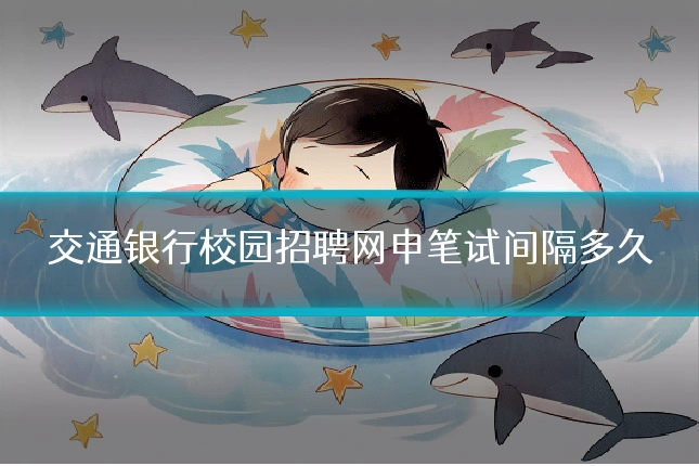 交通银行校园招聘网申笔试间隔多久