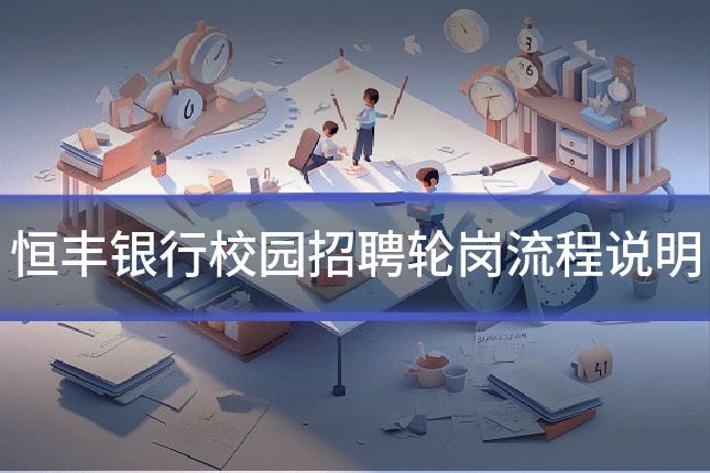 恒丰银行校园招聘轮岗流程说明