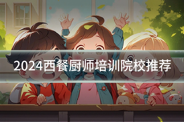 2024西餐厨师培训院校推荐