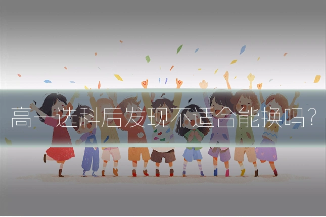 高一选科后发现不适合能换吗？