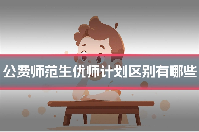 公费师范生优师计划区别有哪些