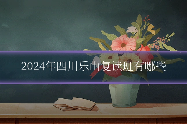 2024年四川乐山复读班有哪些