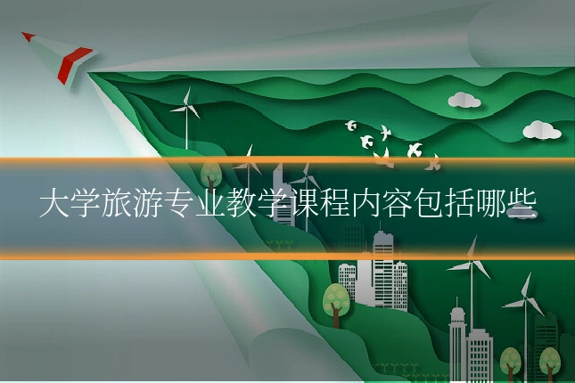 大学旅游专业教学课程内容包括哪些