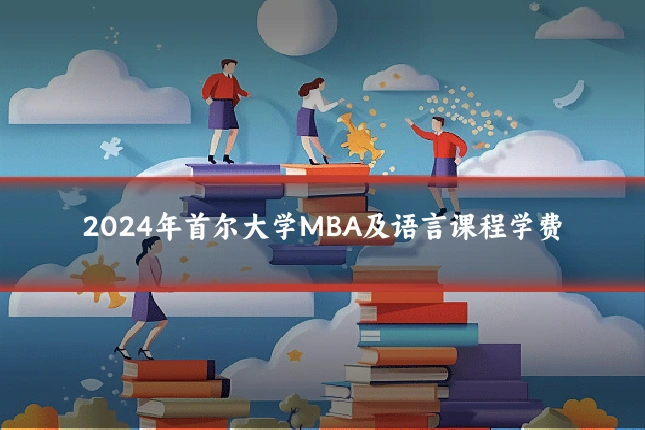 2024年首尔大学MBA及语言课程学费