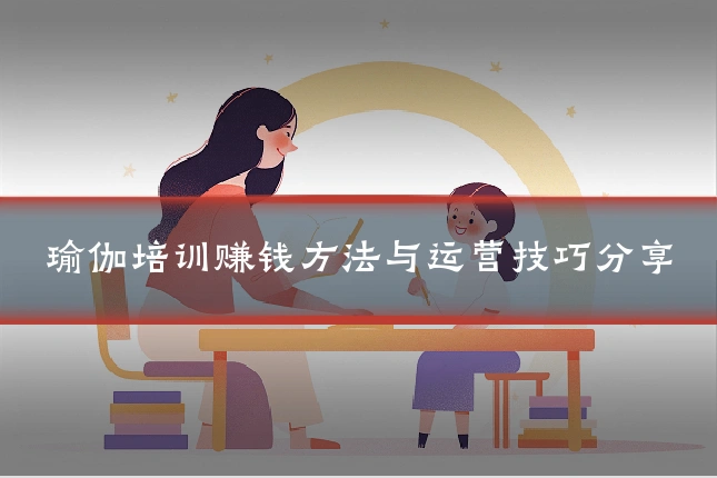 瑜伽培训赚钱方法与运营技巧分享