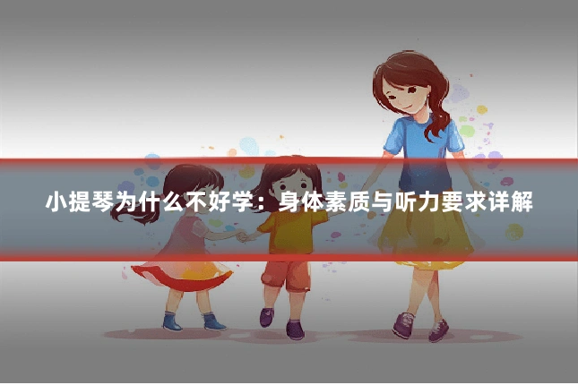 小提琴为什么不好学：身体素质与听力要求详解