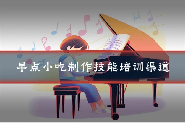 早点小吃制作技能培训渠道