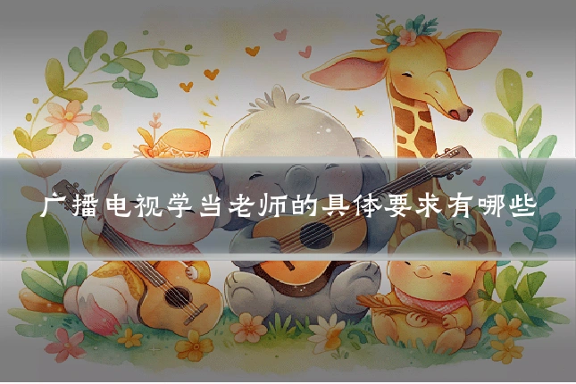 广播电视学当老师的具体要求有哪些