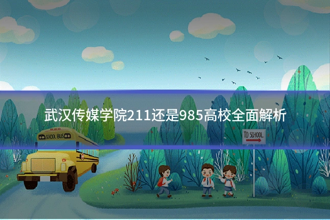 武汉传媒学院211还是985高校全面解析