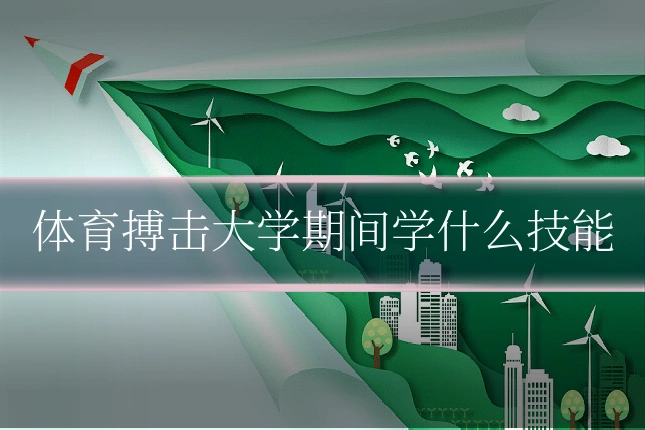 体育搏击大学期间学什么技能