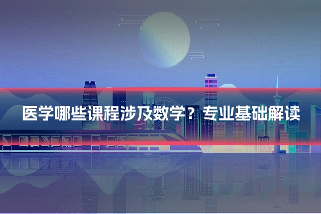 医学哪些课程涉及数学？专业基础解读