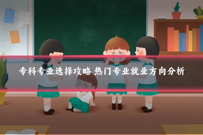 专科专业选择攻略 热门专业就业方向分析