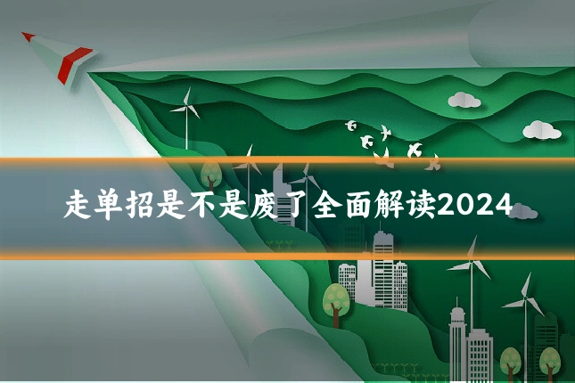 走单招是不是废了全面解读2024