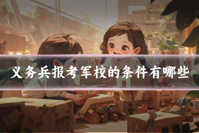 义务兵报考军校的条件有哪些