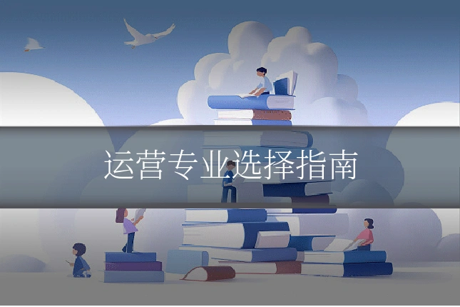 运营专业选择指南