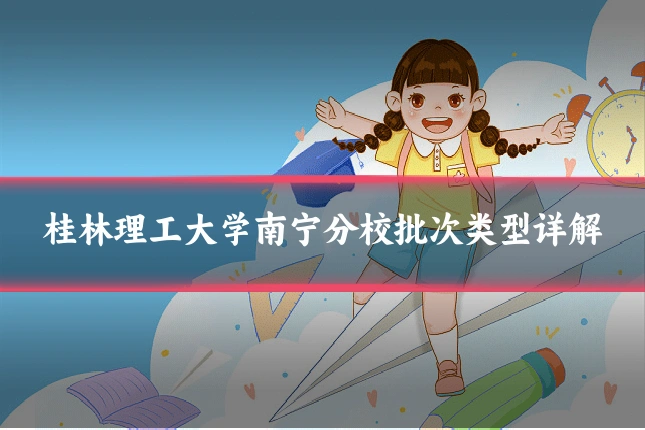 桂林理工大学南宁分校批次类型详解